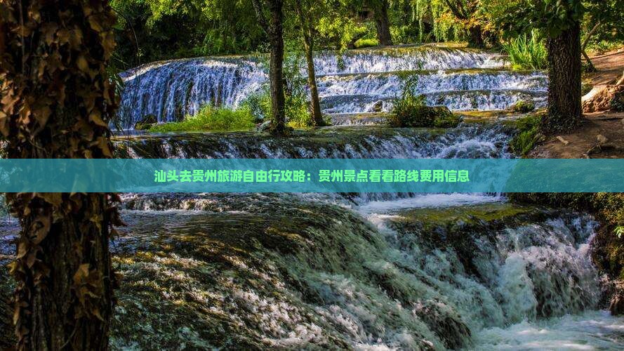 汕头去贵州旅游自由行攻略：贵州景点看看路线费用信息