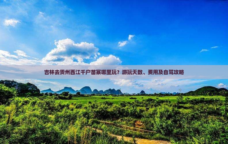 吉林去贵州西江千户苗寨哪里玩？游玩天数、费用及自驾攻略