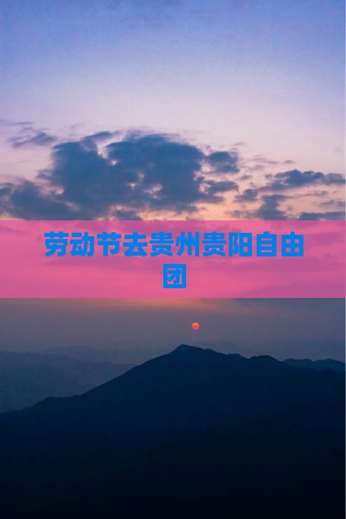 劳动节去贵州贵阳自由团