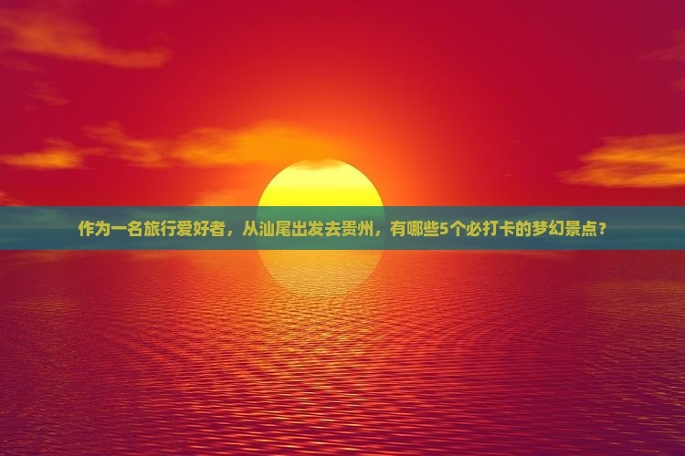 汕尾去贵州必去地