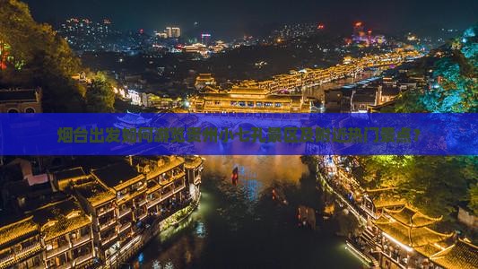 烟台去贵州小七孔哪里玩 烟台去贵州小七孔哪里玩