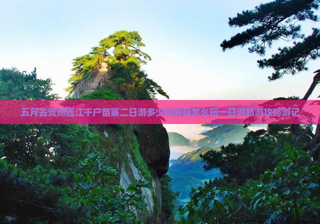 五月去贵州西江千户苗寨二日游