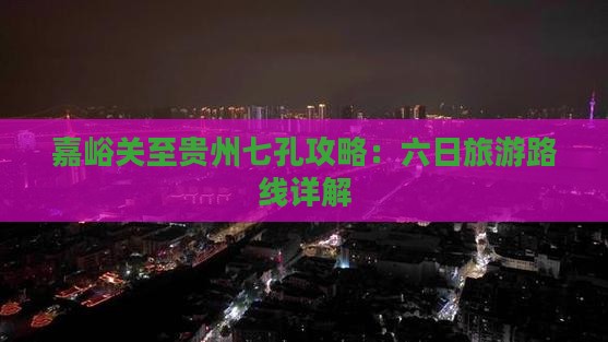 嘉峪关到贵州小七孔六日游