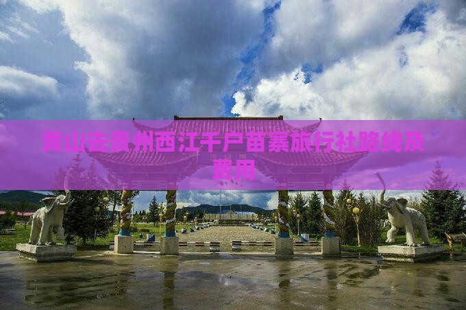 黄山去贵州西江千户苗寨旅行社