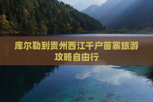 库尔勒去贵州西江千户苗寨自由团