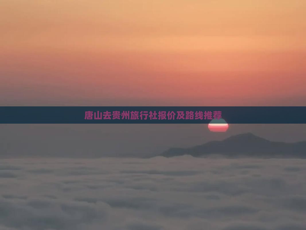 唐山去贵州旅行社 唐山去贵州旅行社