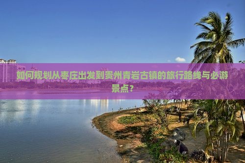 枣庄到贵州青岩古镇必去地