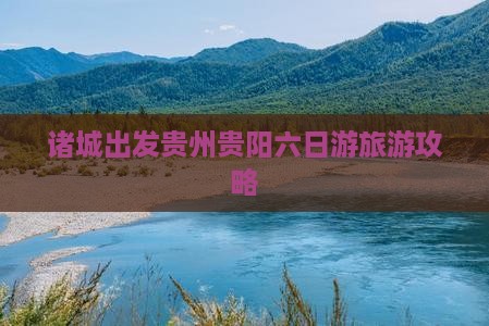 诸城到贵州贵阳六日游