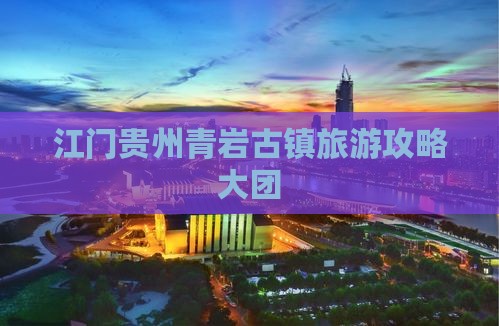 江门去贵州青岩古镇大型旅游团