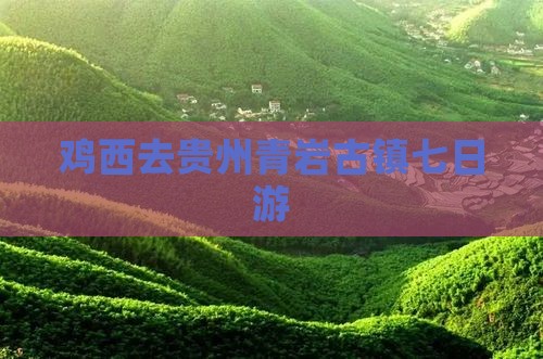 鸡西去贵州青岩古镇七日游