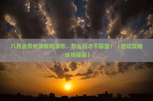 八月到贵州黄果树瀑布哪里玩 八月到贵州黄果树瀑布哪里玩