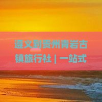 遵义到贵州青岩古镇旅行社