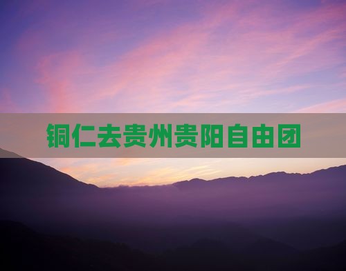 铜仁去贵州贵阳自由团