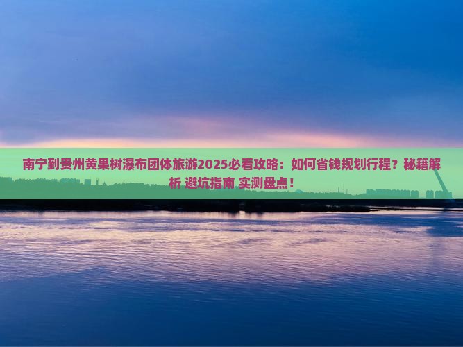 南宁到贵州黄果树瀑布团体旅游 南宁到贵州黄果树瀑布团体旅游