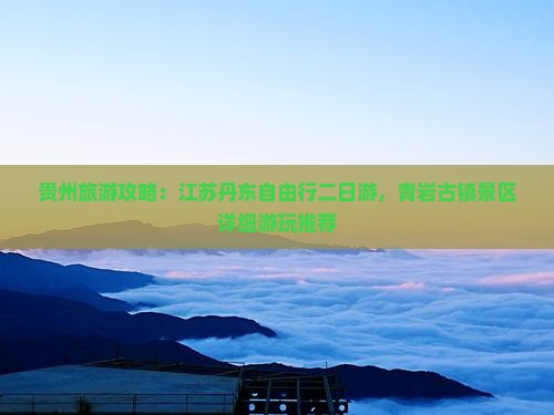 贵州旅游攻略：江苏丹东自由行二日游，青岩古镇景区详细游玩推荐