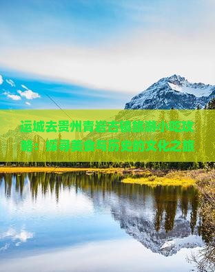 运城去贵州青岩古镇旅游小吃攻略：探寻美食与历史的文化之旅