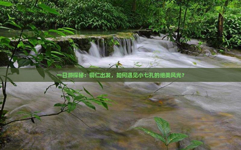 铜仁去贵州小七孔一日
