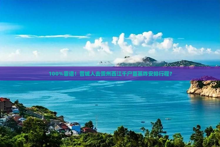 晋城到贵州西江千户苗寨旅行社
