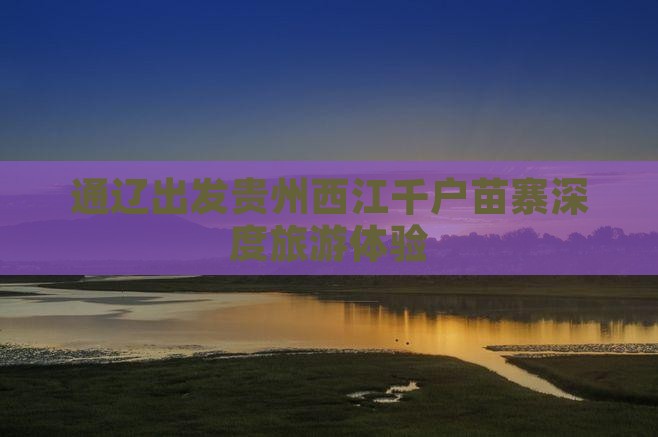 通辽市到贵州西江千户苗寨旅行社