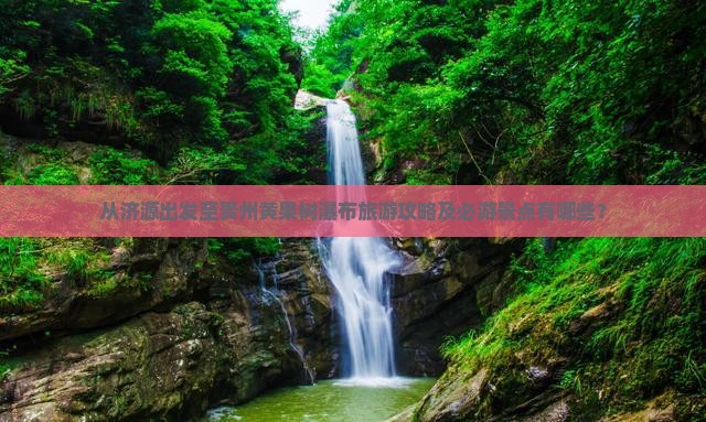 济源去贵州黄果树瀑布必去地