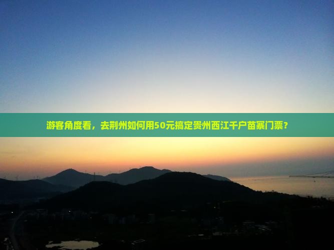 荆州去贵州西江千户苗寨门票