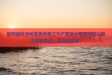 沧州到贵州西江千户苗寨大型旅游团