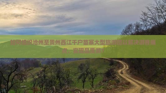 沧州到贵州西江千户苗寨大型旅游团