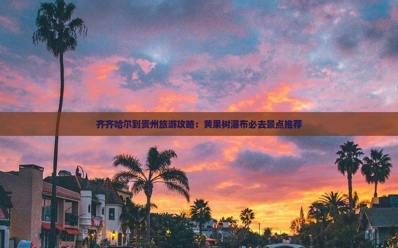 齐齐哈尔到贵州黄果树瀑布必去地