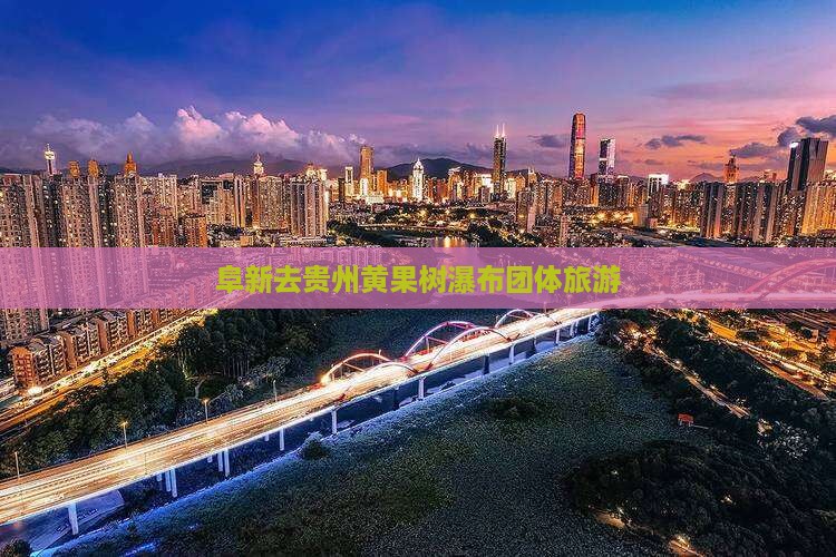 阜新去贵州黄果树瀑布团体旅游