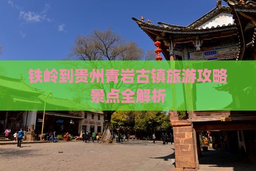 铁岭到贵州青岩古镇攻略
