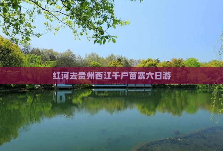 红河去贵州西江千户苗寨六日游