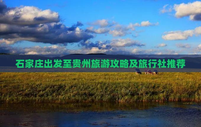 石家庄出发至贵州旅游攻略及旅行社推荐