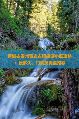 晋城去贵州青岩古镇旅游小吃攻略：玩多久、门票及美食推荐