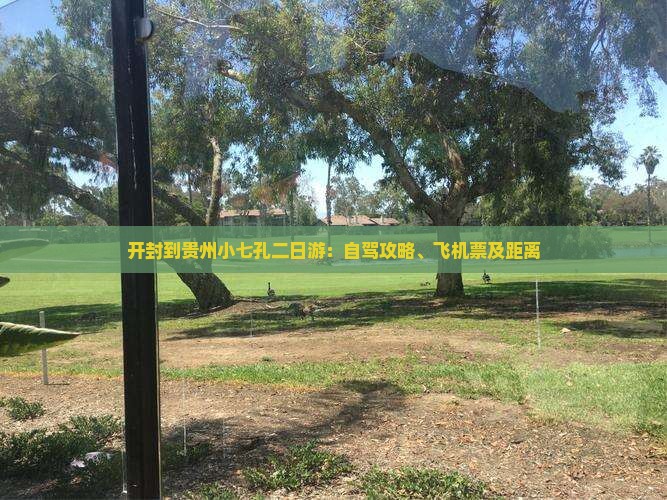 开封到贵州小七孔二日游：自驾攻略、飞机票及距离