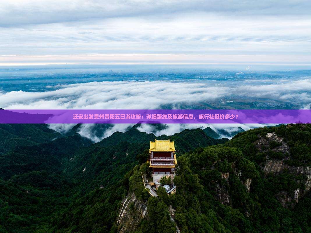 迁安出发贵州贵阳五日游攻略：详细路线及旅游信息，旅行社报价多少？