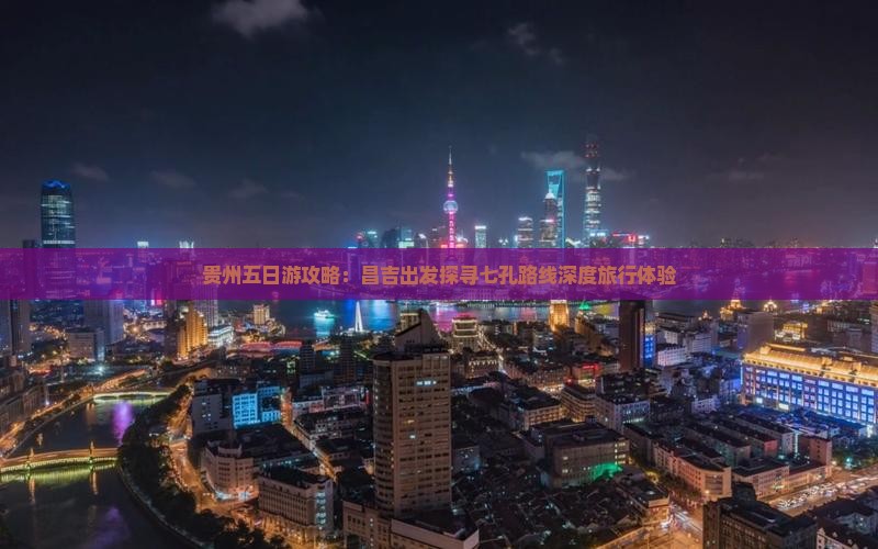 贵州五日游攻略：昌吉出发探寻七孔路线深度旅行体验
