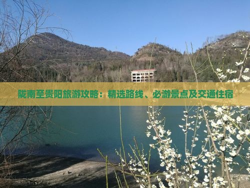 陇南至贵阳旅游攻略：精选路线、必游景点及交通住宿