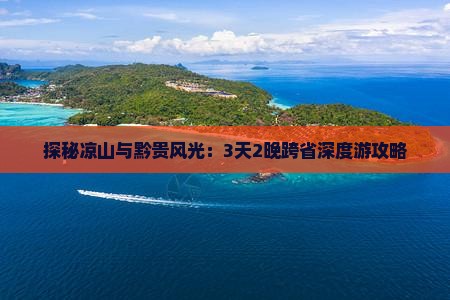 探秘凉山与黔贵风光：3天2晚跨省深度游攻略