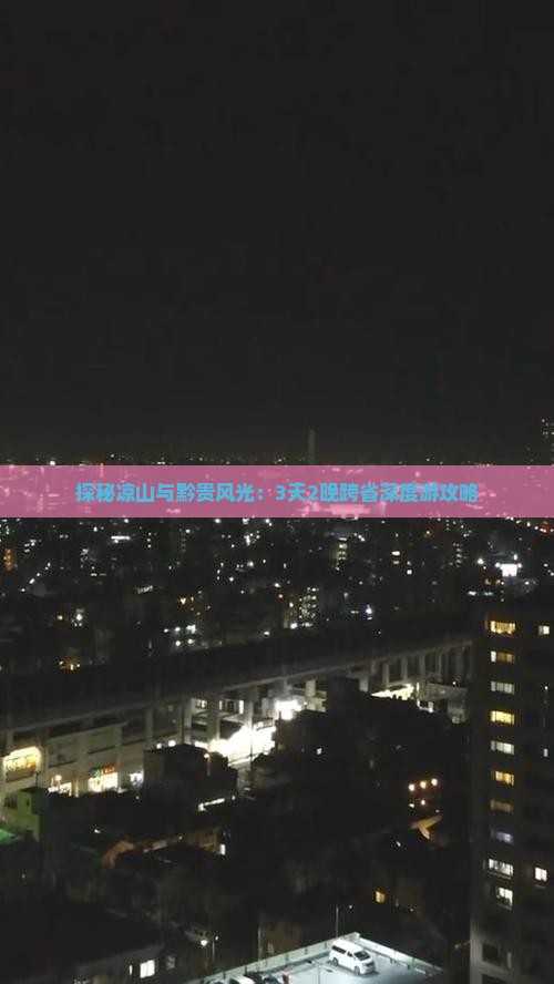 探秘凉山与黔贵风光：3天2晚跨省深度游攻略