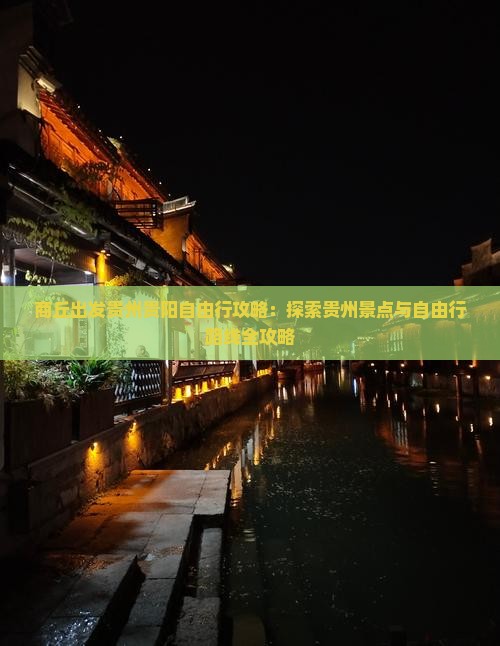商丘出发贵州贵阳自由行攻略：探索贵州景点与自由行路线全攻略