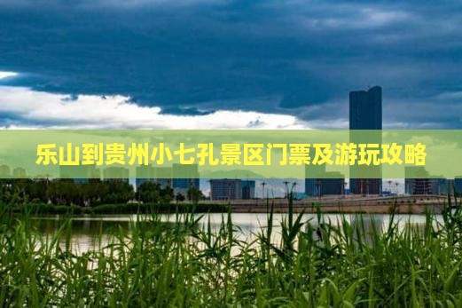 乐山到贵州小七孔景区门票及游玩攻略