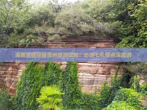 海南直辖探秘贵州旅游攻略：必游七孔景点深度游