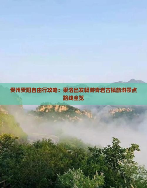 贵州贵阳自由行攻略：果洛出发畅游青岩古镇旅游景点路线全览