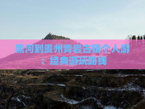 黑河到贵州青岩古镇个人游：经典游玩路线