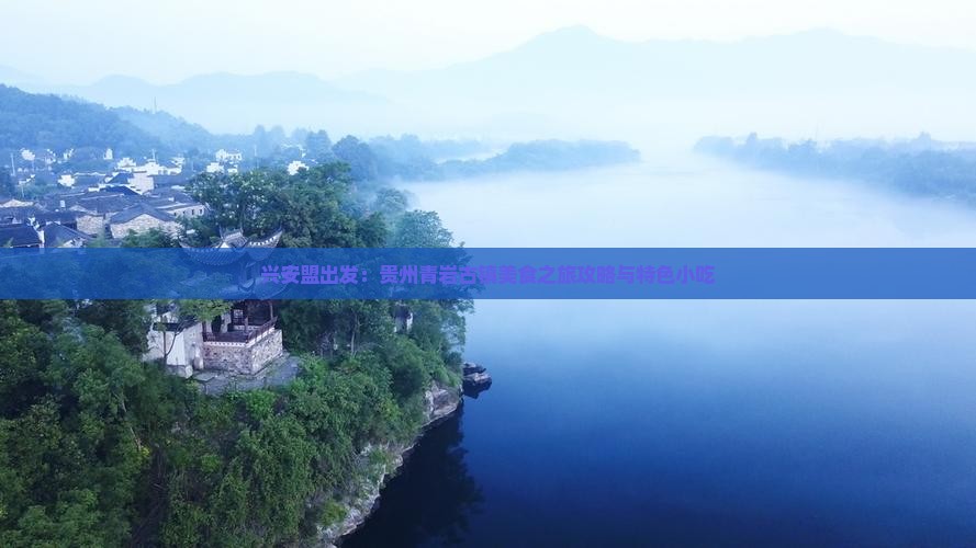 兴安盟出发：贵州青岩古镇美食之旅攻略与特色小吃