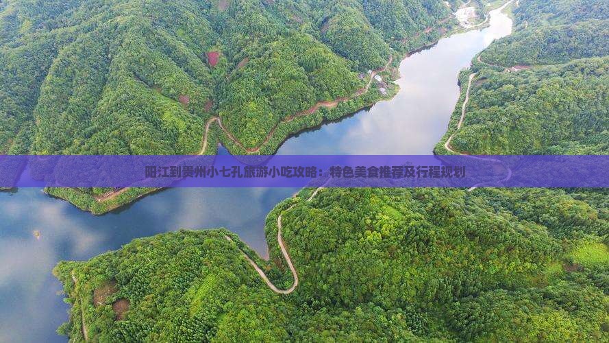 阳江到贵州小七孔旅游小吃攻略：特色美食推荐及行程规划