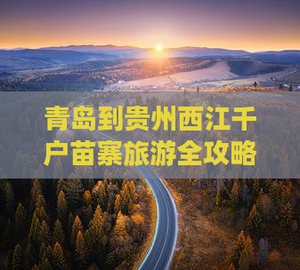 青岛到贵州西江千户苗寨旅游全攻略
