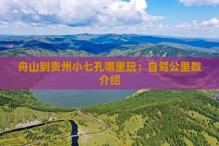 舟山到贵州小七孔哪里玩：自驾公里数介绍
