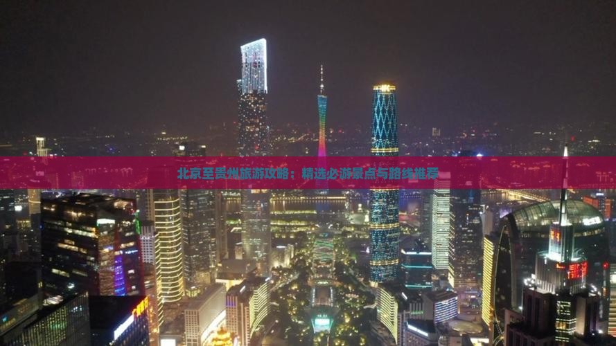 北京至贵州旅游攻略：精选必游景点与路线推荐