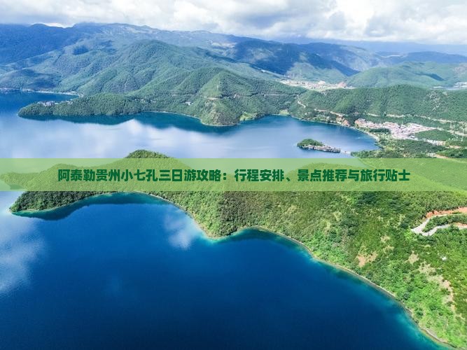 阿泰勒贵州小七孔三日游攻略：行程安排、景点推荐与旅行贴士